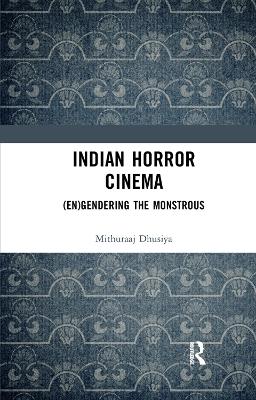 Indian Horror Cinema: (En)gendering the Monstrous by Mithuraaj Dhusiya