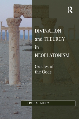 Divination and Theurgy in Neoplatonism: Oracles of the Gods by Crystal Addey