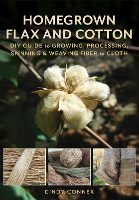 Homegrown Flax and Cotton: DIY Guide to Growing, Processing, Spinning & Weaving Fiber to Cloth book
