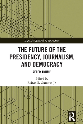 The Future of the Presidency, Journalism, and Democracy: After Trump by Robert E. Gutsche, Jr.