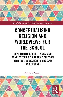 Conceptualising Religion and Worldviews for the School: Opportunities, Challenges, and Complexities of a Transition from Religious Education in England and Beyond book