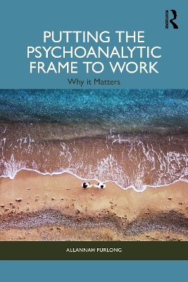 Putting the Psychoanalytic Frame to Work: Why it Matters book