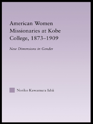 American Women Missionaries at Kobe College, 1873-1909 by Noriko Kawamura Ishii