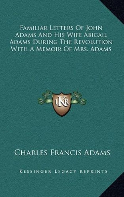 Familiar Letters Of John Adams And His Wife Abigail Adams During The Revolution With A Memoir Of Mrs. Adams by Charles Francis Adams, Jr.