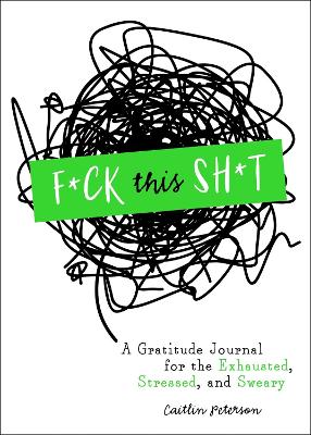 F*ck This Sh*t: A Gratitude Journal for the Exhausted, Stressed, and Sweary book