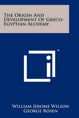 The Origin And Development Of Greco-Egyptian Alchemy by William Jerome Wilson