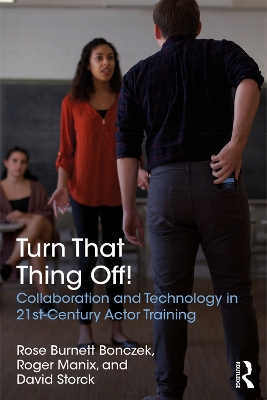 Turn That Thing Off!: Collaboration and Technology in 21st-Century Actor Training book