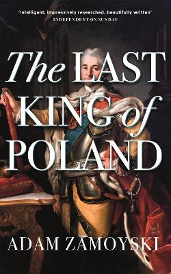 The Last King Of Poland: One of the most important, romantic and dynamic figures of European history by Adam Zamoyski