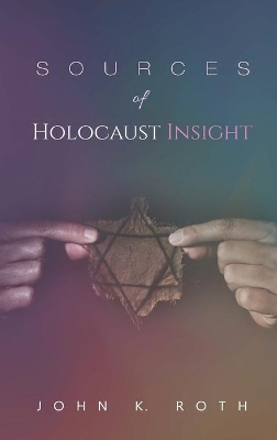 Sources of Holocaust Insight: Learning and Teaching about the Genocide by John K Roth