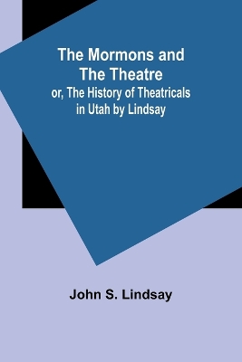 The Mormons and the Theatre; or, The History of Theatricals in Utah by Lindsay book