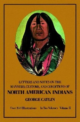 Manners, Customs, and Conditions of the North American Indians, Volume II by George Catlin
