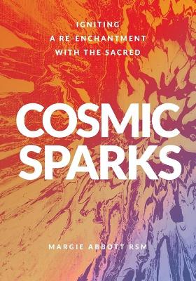 Cosmic Sparks: Igniting A Re-Enchantment with the Sacred by Margie Abbott