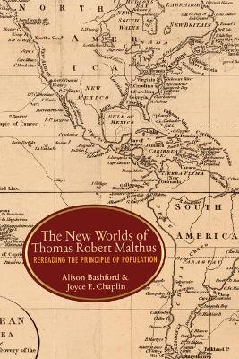 The New Worlds of Thomas Robert Malthus by Alison Bashford