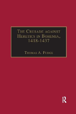 The Crusade against Heretics in Bohemia, 1418–1437: Sources and Documents for the Hussite Crusades by Thomas A. Fudge