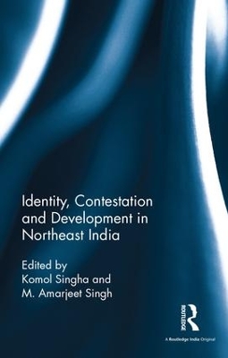 Identity, Contestation and Development in Northeast India by Komol Singha