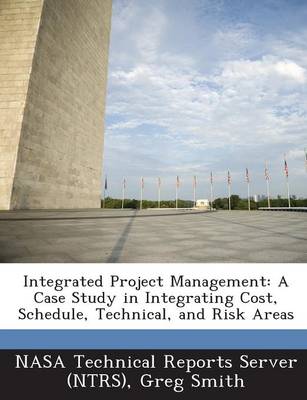 Integrated Project Management: A Case Study in Integrating Cost, Schedule, Technical, and Risk Areas book
