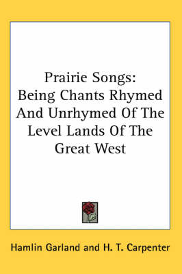 Prairie Songs: Being Chants Rhymed And Unrhymed Of The Level Lands Of The Great West book