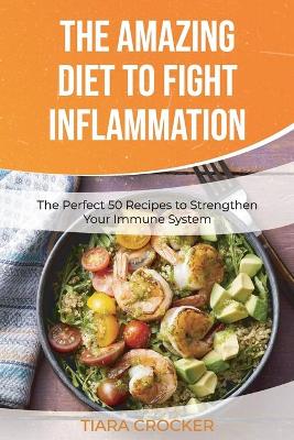 The Amazing Diet to Fight Inflammation: The Perfect 50 Recipes to Strengthen Your Immune System book