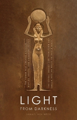 Light from Darkness: The Sacred Power That Creates Galaxies, Worlds, Atoms, and Awakened People by Samael Aun Weor