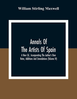 Annals Of The Artists Of Spain. A New Ed., Incorporating The Author'S Own Notes, Additions And Emendations (Volume Iv) book