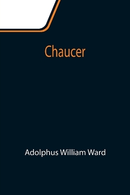 Chaucer by Adolphus William Ward