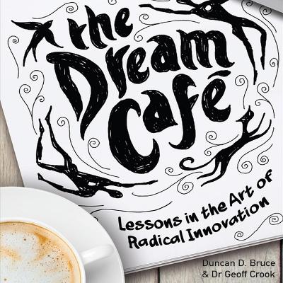 The The Dream Cafe: Lessons in the Art of Radical Innovation by Duncan Bruce