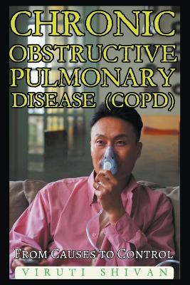 Chronic Obstructive Pulmonary Disease (COPD) - From Causes to Control by Viruti Shivan