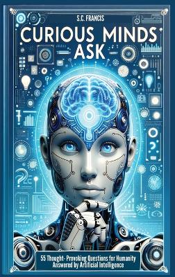 Curious Minds Ask: 55 Thought-Provoking Questions for Humanity Answered by Artificial Intelligence book