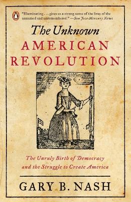 The Unknown American Revolution: The Unruly Birth of Democracy and the Struggle to Create America book