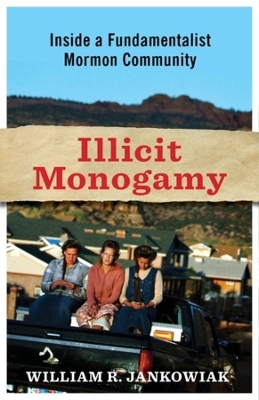 Illicit Monogamy: Inside a Fundamentalist Mormon Community by William Jankowiak