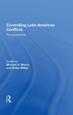 Controlling Latin American Conflicts: Ten Approaches by Michael A. Morris