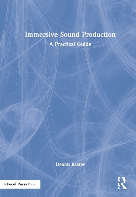 Immersive Sound Production: A Practical Guide by Dennis Baxter