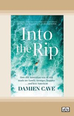 Into the Rip: How the Australian Way of Risk Made My Family Stronger, Happier ... and Less American by Damien Cave