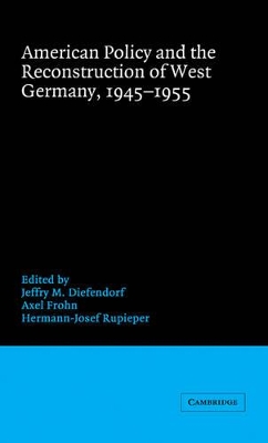 American Policy and the Reconstruction of West Germany, 1945-1955 by Jeffry M. Diefendorf