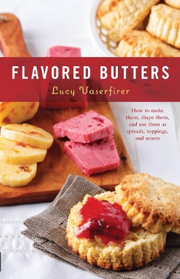 Flavored Butters: How to Make Them, Shape Them, and Use Them as Spreads, Toppings, and Sauces book
