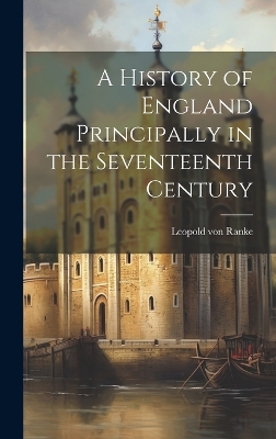 A History of England Principally in the Seventeenth Century by Leopold von Ranke