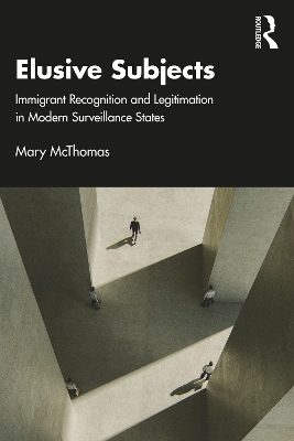Elusive Subjects: Immigrant Recognition and Legitimation in Modern Surveillance States by Mary McThomas