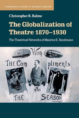 The Globalization of Theatre 1870–1930: The Theatrical Networks of Maurice E. Bandmann by Christopher B. Balme