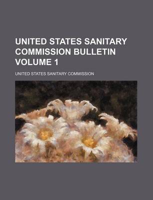 United States Sanitary Commission Bulletin Volume 1 by United States Sanitary Commission
