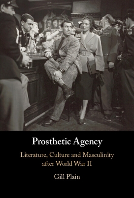 Prosthetic Agency: Literature, Culture and Masculinity after World War II book