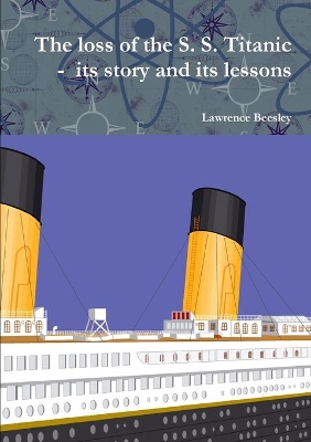 The loss of the S. S. Titanic - its story and its lessons by Lawrence Beesley