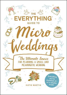 The Everything Guide to Micro Weddings: The Ultimate Source for Planning a Small and Meaningful Wedding book