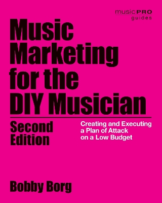 Music Marketing for the DIY Musician: Creating and Executing a Plan of Attack on a Low Budget by Bobby Borg