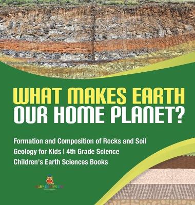 What Makes Earth Our Home Planet? Formation and Composition of Rocks and Soil Geology for Kids 4th Grade Science Children's Earth Sciences Books book