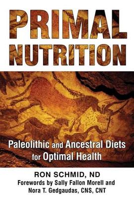 Primal Nutrition: Paleolithic and Ancestral Diets for Optimal Health by Ron Schmid