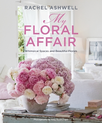 Rachel Ashwell: My Floral Affair: Whimsical Spaces and Beautiful Florals by Rachel Ashwell