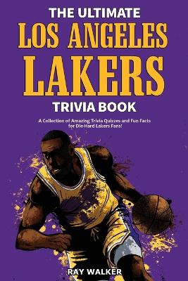 The Ultimate Los Angeles Lakers Trivia Book: A Collection of Amazing Trivia Quizzes and Fun Facts for Die-Hard L.A. Lakers Fans! book