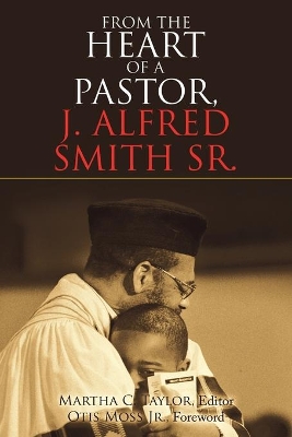 From the Heart of a Pastor, J. Alfred Smith Sr. by Martha C Taylor