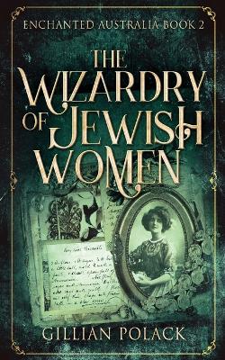 The Wizardry Of Jewish Women by Gillian Polack