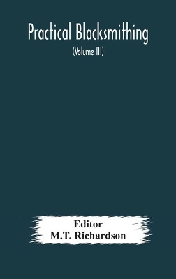 Practical blacksmithing A Collection of Articles Contributed at Different Times by Skilled Workmen to the Columns of 